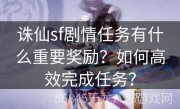 诛仙sf剧情任务有什么重要奖励？如何高效完成任务？