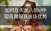 如何在天龙八部sf中取得跨服竞技场优势？