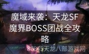 魔域来袭：天龙SF魔界BOSS团战全攻略