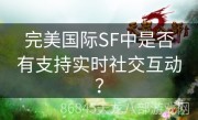 完美国际SF中是否有支持实时社交互动？