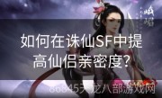 如何在诛仙SF中提高仙侣亲密度？