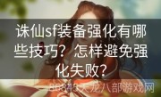 诛仙sf装备强化有哪些技巧？怎样避免强化失败？