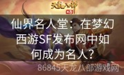 仙界名人堂：在梦幻西游SF发布网中如何成为名人？