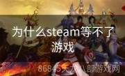 为什么steam等不了游戏