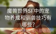 魔兽世界SF中的宠物养成和驯兽技巧有哪些？