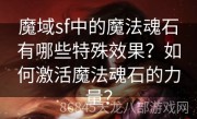 魔域sf中的魔法魂石有哪些特殊效果？如何激活魔法魂石的力量？