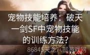 宠物技能培养：破天一剑SF中宠物技能的训练方法？