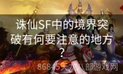 诛仙SF中的境界突破有何要注意的地方？