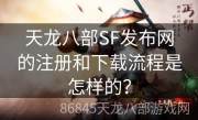 天龙八部SF发布网的注册和下载流程是怎样的？