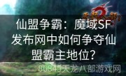 仙盟争霸：魔域SF发布网中如何争夺仙盟霸主地位？