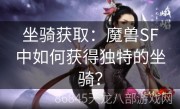 坐骑获取：魔兽SF中如何获得独特的坐骑？