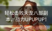 轻松击败天龙八部副本，战力UPUPUP！