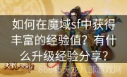 如何在魔域sf中获得丰富的经验值？有什么升级经验分享？