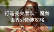 打造完美套装：魔兽世界sf套装攻略