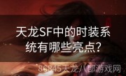 天龙SF中的时装系统有哪些亮点？