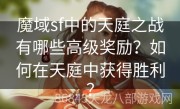 魔域sf中的天庭之战有哪些高级奖励？如何在天庭中获得胜利？