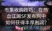 市集收购技巧：在热血江湖SF发布网中如何获得丰厚利润？