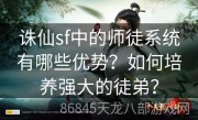 诛仙sf中的师徒系统有哪些优势？如何培养强大的徒弟？