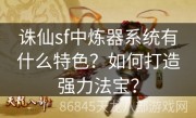 诛仙sf中炼器系统有什么特色？如何打造强力法宝？