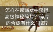 怎样在魔域sf中获得高级神秘碎片？碎片的合成有什么门道？