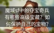 魔域sf中的夺宝奇兵有哪些高级宝藏？如何保护自己的宝物？