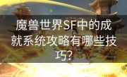 魔兽世界SF中的成就系统攻略有哪些技巧？