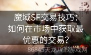 魔域SF交易技巧：如何在市场中获取最优惠的交易？