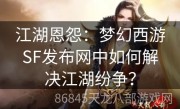 江湖恩怨：梦幻西游SF发布网中如何解决江湖纷争？