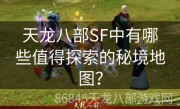 天龙八部SF中有哪些值得探索的秘境地图？