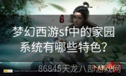 梦幻西游sf中的家园系统有哪些特色？