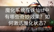 魔化系统在诛仙sf中有哪些奇妙效果？如何激活魔化状态？