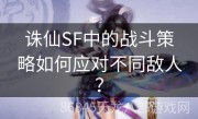 诛仙SF中的战斗策略如何应对不同敌人？