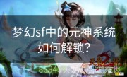 梦幻sf中的元神系统如何解锁？