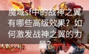 魔域sf中的战神之翼有哪些高级效果？如何激发战神之翼的力量？