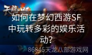 如何在梦幻西游SF中玩转多彩的娱乐活动？