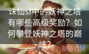 诛仙sf中的妖神之塔有哪些高级奖励？如何攀登妖神之塔的巅峰？