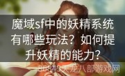 魔域sf中的妖精系统有哪些玩法？如何提升妖精的能力？