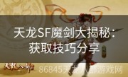 天龙SF魔剑大揭秘：获取技巧分享