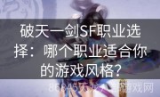 破天一剑SF职业选择：哪个职业适合你的游戏风格？