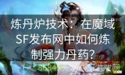 炼丹炉技术：在魔域SF发布网中如何炼制强力丹药？