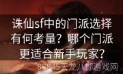 诛仙sf中的门派选择有何考量？哪个门派更适合新手玩家？