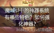 魔域sf中的神器系统有哪些特色？如何强化神器？