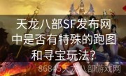 天龙八部SF发布网中是否有特殊的跑图和寻宝玩法？