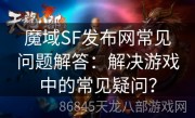 魔域SF发布网常见问题解答：解决游戏中的常见疑问？