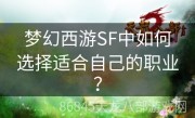 梦幻西游SF中如何选择适合自己的职业？