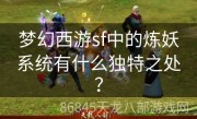 梦幻西游sf中的炼妖系统有什么独特之处？