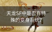 天龙SF中是否有特殊的变身系统？