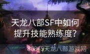 天龙八部SF中如何提升技能熟练度？