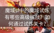 魔域sf中的魔域试炼有哪些高级挑战？如何通过试炼关卡？