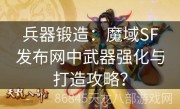 兵器锻造：魔域SF发布网中武器强化与打造攻略？